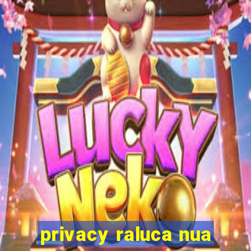 privacy raluca nua