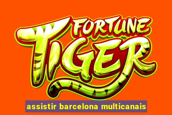 assistir barcelona multicanais