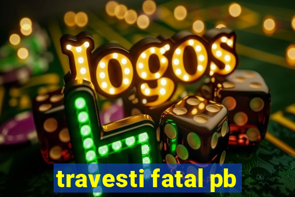 travesti fatal pb