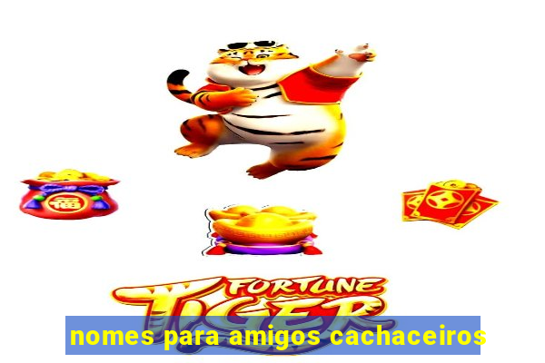 nomes para amigos cachaceiros