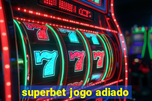 superbet jogo adiado