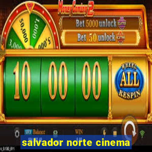 salvador norte cinema