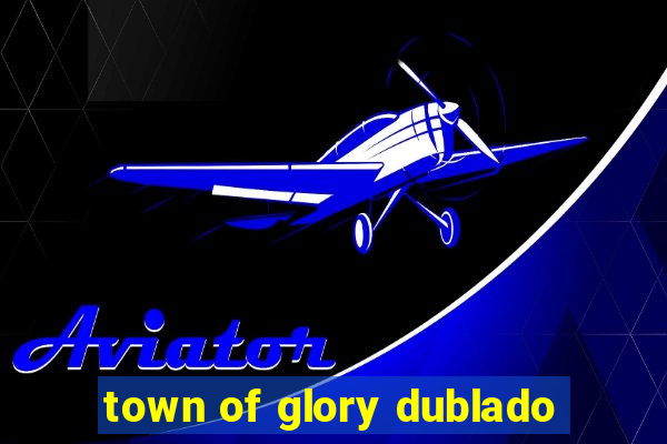 town of glory dublado