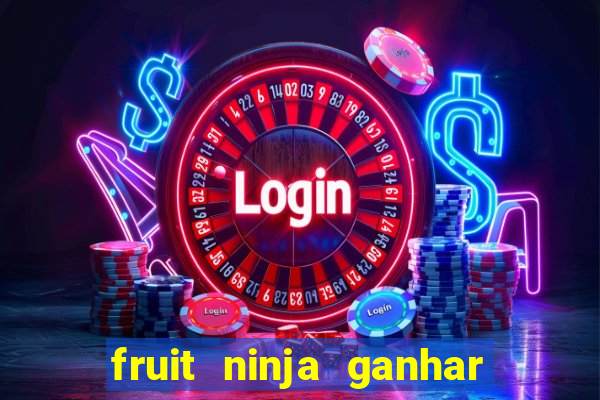 fruit ninja ganhar dinheiro sem depositar