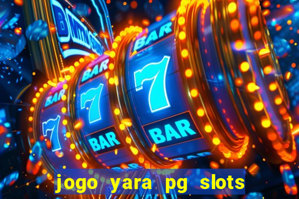 jogo yara pg slots paga mesmo