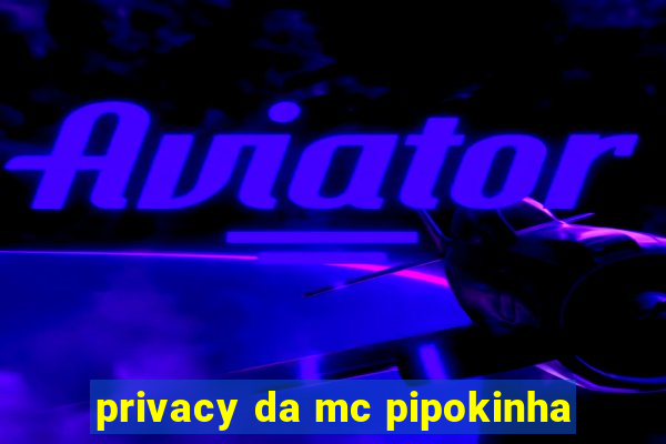 privacy da mc pipokinha