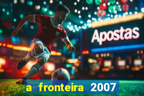 a fronteira 2007 filme completo download