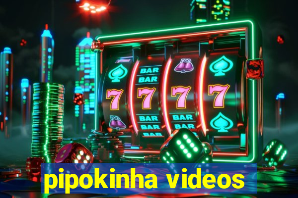 pipokinha videos