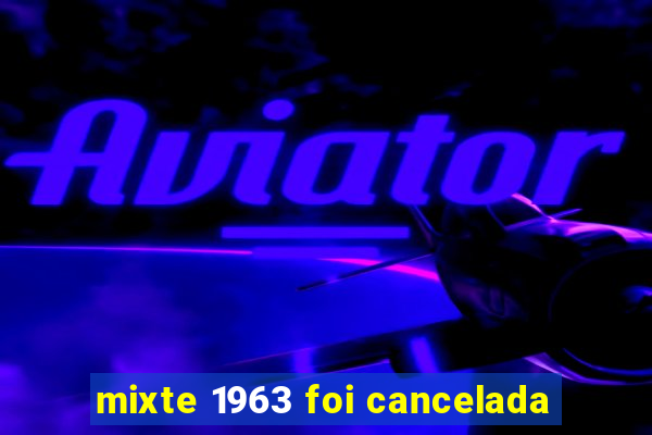 mixte 1963 foi cancelada