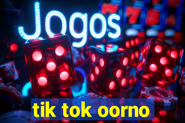 tik tok oorno