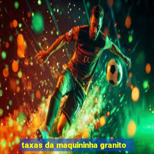 taxas da maquininha granito