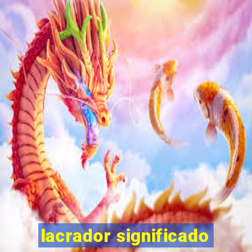 lacrador significado