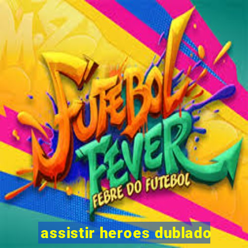 assistir heroes dublado