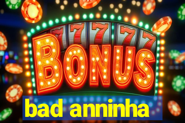 bad anninha