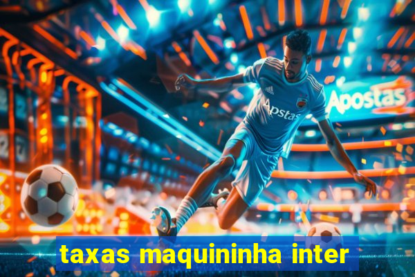 taxas maquininha inter