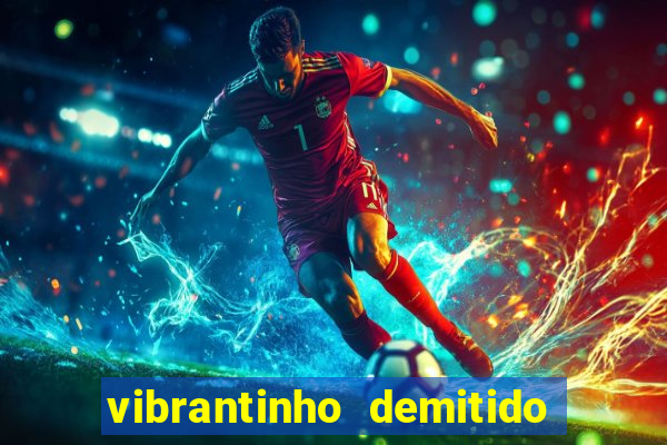 vibrantinho demitido do alterosa esporte