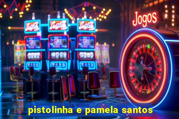 pistolinha e pamela santos