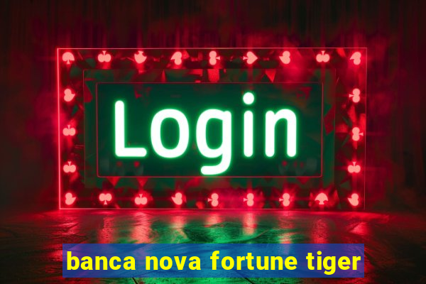 banca nova fortune tiger