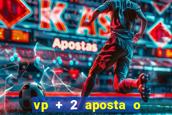 vp + 2 aposta o que significa