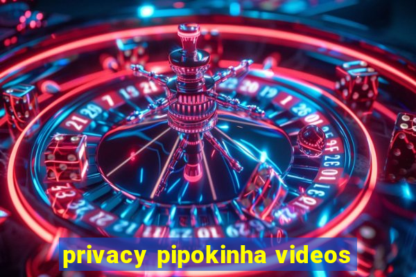 privacy pipokinha videos