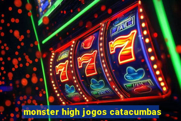 monster high jogos catacumbas