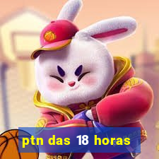 ptn das 18 horas