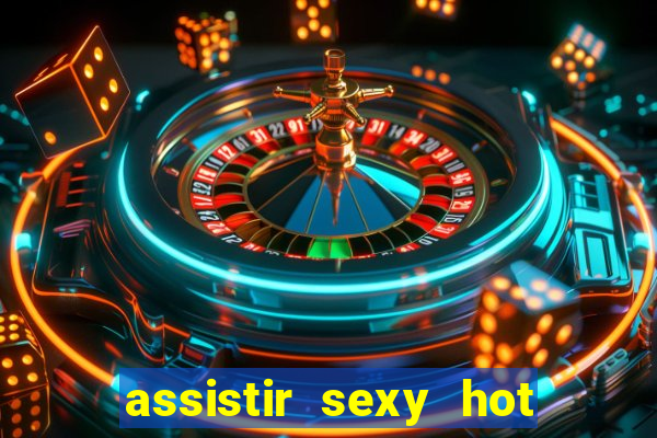 assistir sexy hot online grátis