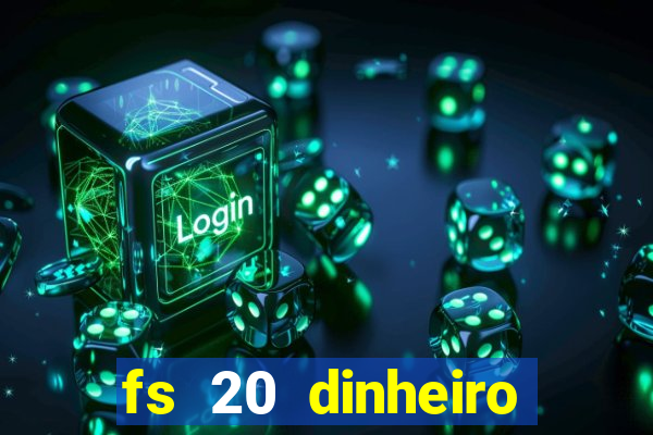 fs 20 dinheiro infinito download